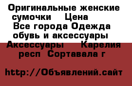 Оригинальные женские сумочки  › Цена ­ 250 - Все города Одежда, обувь и аксессуары » Аксессуары   . Карелия респ.,Сортавала г.